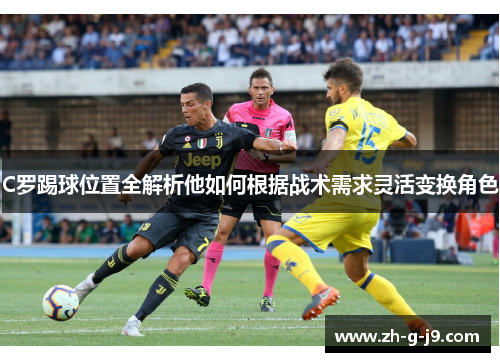 C罗踢球位置全解析他如何根据战术需求灵活变换角色