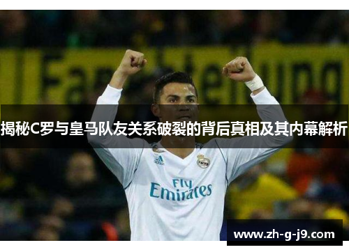 揭秘C罗与皇马队友关系破裂的背后真相及其内幕解析