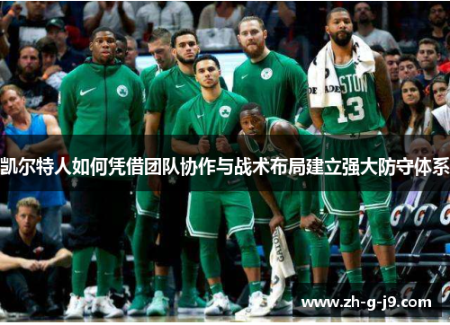 凯尔特人如何凭借团队协作与战术布局建立强大防守体系 凯尔特人如何凭借团队协作与战术布局建立强大防守体系