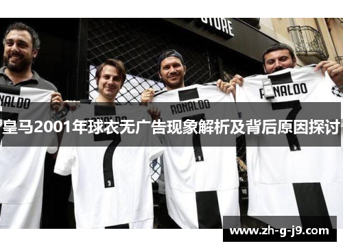 皇马2001年球衣无广告现象解析及背后原因探讨 皇马2001年球衣无广告现象解析及背后原因探讨