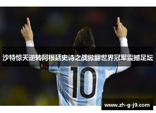 沙特惊天逆转阿根廷史诗之战掀翻世界冠军震撼足坛