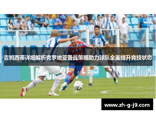 吉姆西蒂详细解析克罗地亚备战策略助力球队全面提升竞技状态