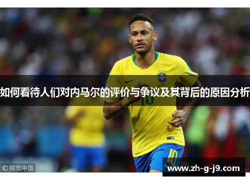 如何看待人们对内马尔的评价与争议及其背后的原因分析