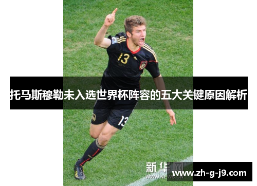 托马斯穆勒未入选世界杯阵容的五大关键原因解析