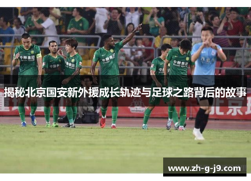 揭秘北京国安新外援成长轨迹与足球之路背后的故事