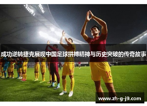 成功逆转捷克展现中国足球拼搏精神与历史突破的传奇故事