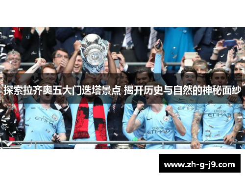 探索拉齐奥五大门迭塔景点 揭开历史与自然的神秘面纱 探索拉齐奥五大门迭塔景点 揭开历史与自然的神秘面纱