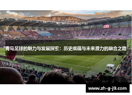 青岛足球的魅力与发展探索：历史底蕴与未来潜力的融合之路