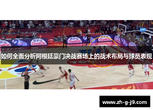 如何全面分析阿根廷豪门决战赛场上的战术布局与球员表现