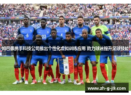 姆巴佩携手科技公司推出个性化虚拟训练应用 助力球迷提升足球技能