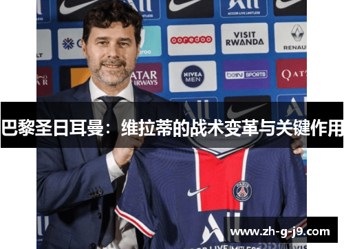 巴黎圣日耳曼:维拉蒂的战术变革与关键作用 巴黎圣日耳曼:维拉蒂的战术变革与关键作用