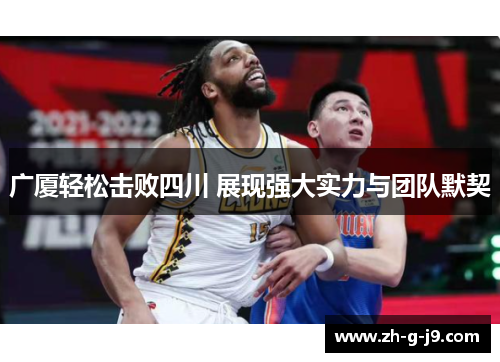 广厦轻松击败四川 展现强大实力与团队默契 广厦轻松击败四川 展现强大实力与团队默契