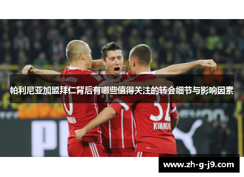 帕利尼亚加盟拜仁背后有哪些值得关注的转会细节与影响因素 帕利尼亚加盟拜仁背后有哪些值得关注的转会细节与影响因素