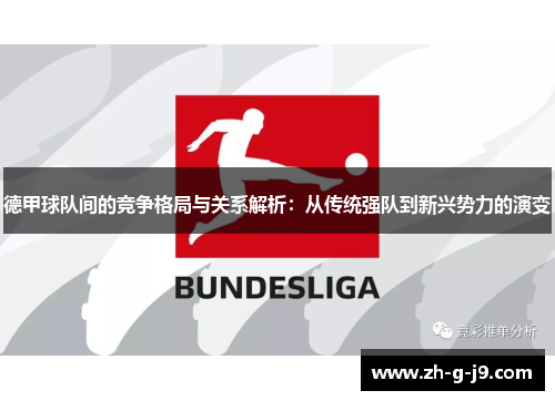 德甲球队间的竞争格局与关系解析：从传统强队到新兴势力的演变