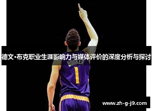 德文·布克职业生涯影响力与媒体评价的深度分析与探讨 德文·布克职业生涯影响力与媒体评价的深度分析与探讨