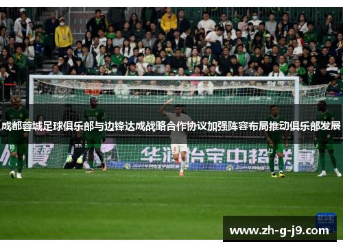 成都蓉城足球俱乐部与边锋达成战略合作协议加强阵容布局推动俱乐部发展