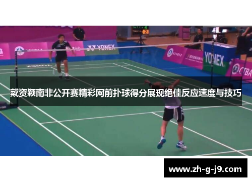 戴资颖南非公开赛精彩网前扑球得分展现绝佳反应速度与技巧 戴资颖南非公开赛精彩网前扑球得分展现绝佳反应速度与技巧