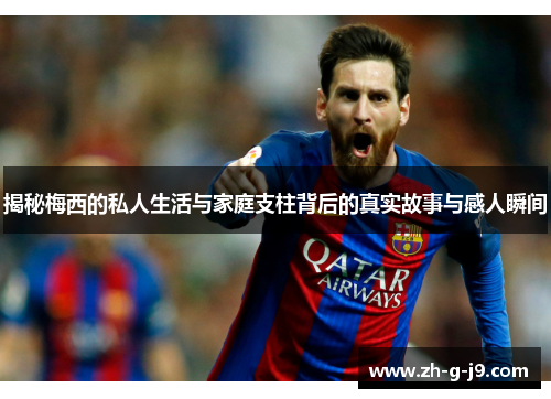 揭秘梅西的私人生活与家庭支柱背后的真实故事与感人瞬间 揭秘梅西的私人生活与家庭支柱背后的真实故事与感人瞬间