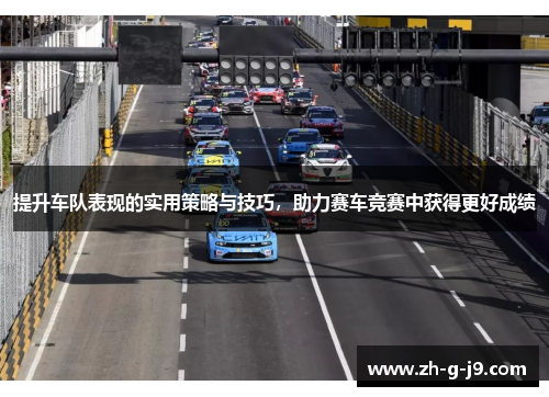 提升车队表现的实用策略与技巧,助力赛车竞赛中获得更好成绩 提升车队表现的实用策略与技巧,助力赛车竞赛中获得更好成绩