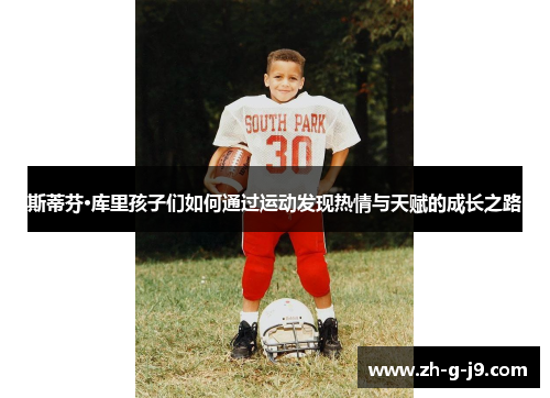 斯蒂芬·库里孩子们如何通过运动发现热情与天赋的成长之路 斯蒂芬·库里孩子们如何通过运动发现热情与天赋的成长之路
