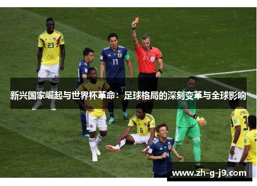 新兴国家崛起与世界杯革命:足球格局的深刻变革与全球影响 新兴国家崛起与世界杯革命:足球格局的深刻变革与全球影响
