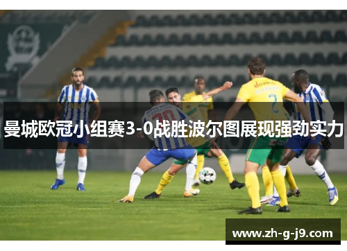 曼城欧冠小组赛3-0战胜波尔图展现强劲实力
