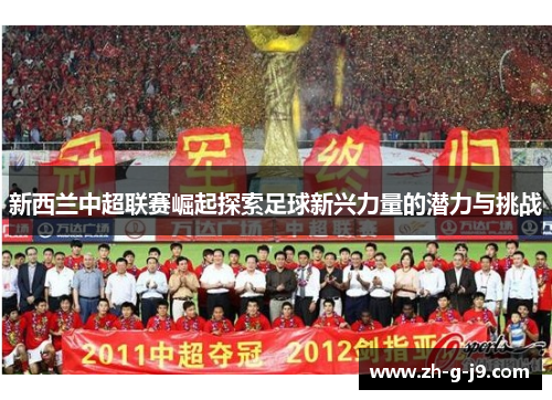 新西兰中超联赛崛起探索足球新兴力量的潜力与挑战