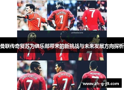 曼联传奇复苏为俱乐部带来的新挑战与未来发展方向探析 曼联传奇复苏为俱乐部带来的新挑战与未来发展方向探析