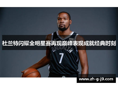 杜兰特闪耀全明星赛再现巅峰表现成就经典时刻
