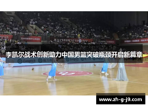 李凯尔战术创新助力中国男篮突破瓶颈开启新篇章 李凯尔战术创新助力中国男篮突破瓶颈开启新篇章