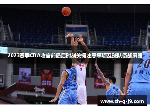 2023赛季CBA收官前最后时刻关键注意事项及球队备战策略 2023赛季CBA收官前最后时刻关键注意事项及球队备战策略
