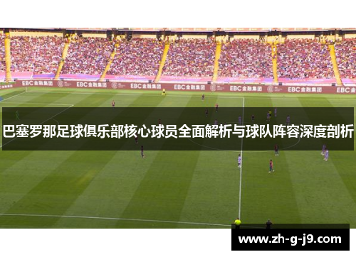 巴塞罗那足球俱乐部核心球员全面解析与球队阵容深度剖析 巴塞罗那足球俱乐部核心球员全面解析与球队阵容深度剖析