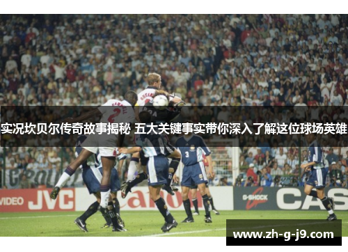 实况坎贝尔传奇故事揭秘 五大关键事实带你深入了解这位球场英雄