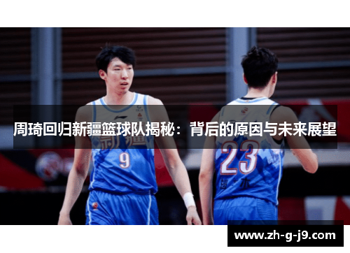 周琦回归新疆篮球队揭秘：背后的原因与未来展望