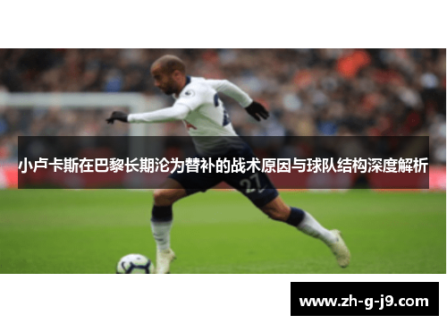 小卢卡斯在巴黎长期沦为替补的战术原因与球队结构深度解析