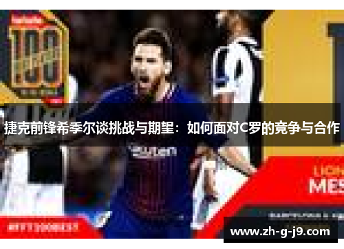 捷克前锋希季尔谈挑战与期望:如何面对C罗的竞争与合作 捷克前锋希季尔谈挑战与期望:如何面对C罗的竞争与合作