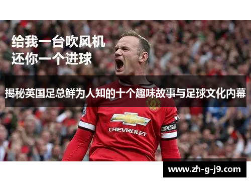 揭秘英国足总鲜为人知的十个趣味故事与足球文化内幕 揭秘英国足总鲜为人知的十个趣味故事与足球文化内幕