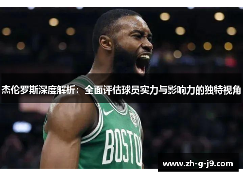 杰伦罗斯深度解析:全面评估球员实力与影响力的独特视角 杰伦罗斯深度解析:全面评估球员实力与影响力的独特视角