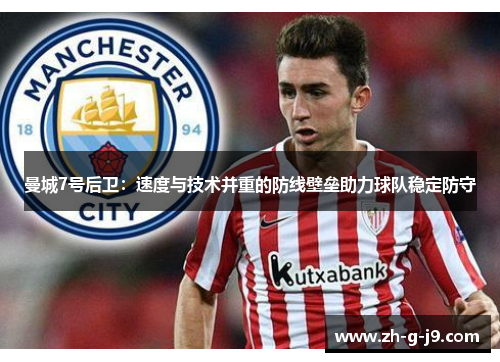 曼城7号后卫:速度与技术并重的防线壁垒助力球队稳定防守 曼城7号后卫:速度与技术并重的防线壁垒助力球队稳定防守