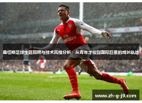 桑切斯足球生涯回顾与技术风格分析:从青年才俊到国际巨星的成长轨迹 桑切斯足球生涯回顾与技术风格分析:从青年才俊到国际巨星的成长轨迹