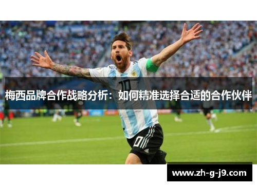 梅西品牌合作战略分析:如何精准选择合适的合作伙伴 梅西品牌合作战略分析:如何精准选择合适的合作伙伴