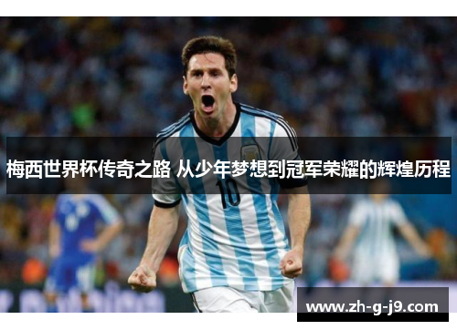 梅西世界杯传奇之路 从少年梦想到冠军荣耀的辉煌历程