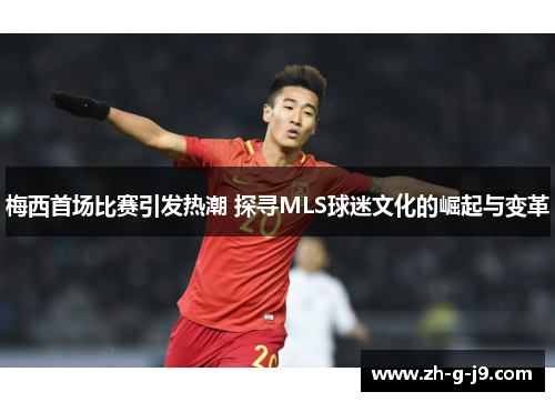 梅西首场比赛引发热潮 探寻MLS球迷文化的崛起与变革