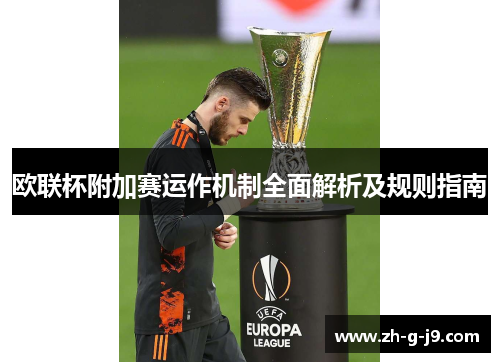欧联杯附加赛运作机制全面解析及规则指南 欧联杯附加赛运作机制全面解析及规则指南