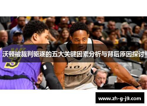 沃顿被裁判驱逐的五大关键因素分析与背后原因探讨 沃顿被裁判驱逐的五大关键因素分析与背后原因探讨