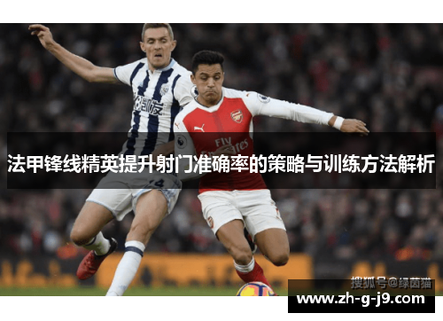 法甲锋线精英提升射门准确率的策略与训练方法解析