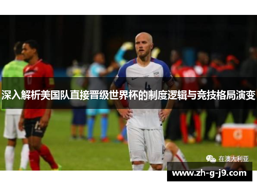 深入解析美国队直接晋级世界杯的制度逻辑与竞技格局演变 深入解析美国队直接晋级世界杯的制度逻辑与竞技格局演变