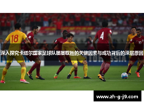 深入探究卡塔尔国家足球队屡屡取胜的关键因素与成功背后的深层原因