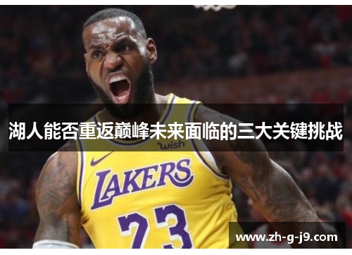 湖人能否重返巅峰未来面临的三大关键挑战 湖人能否重返巅峰未来面临的三大关键挑战