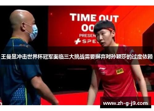 王曼昱冲击世界杯冠军面临三大挑战需要摒弃对孙颖莎的过度依赖